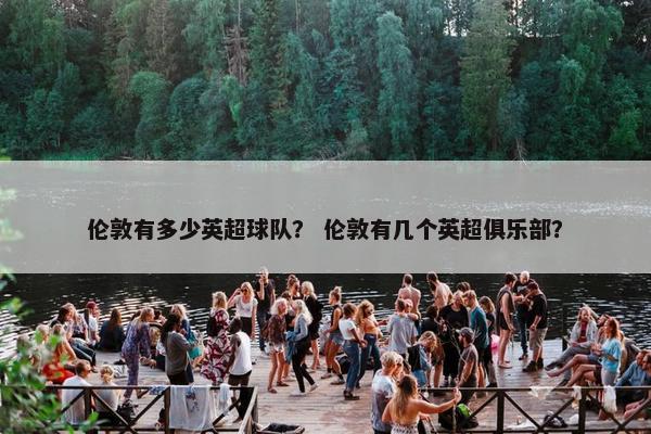 伦敦有多少英超球队？ 伦敦有几个英超俱乐部？