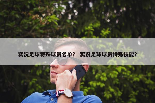 实况足球特殊球员名单？ 实况足球球员特殊技能？