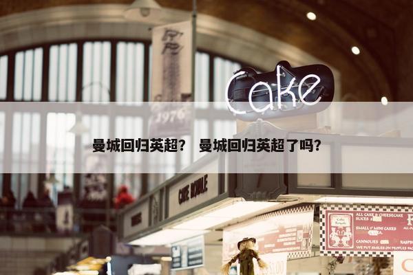 曼城回归英超？ 曼城回归英超了吗？