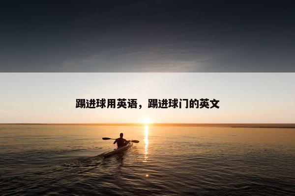 踢进球用英语，踢进球门的英文