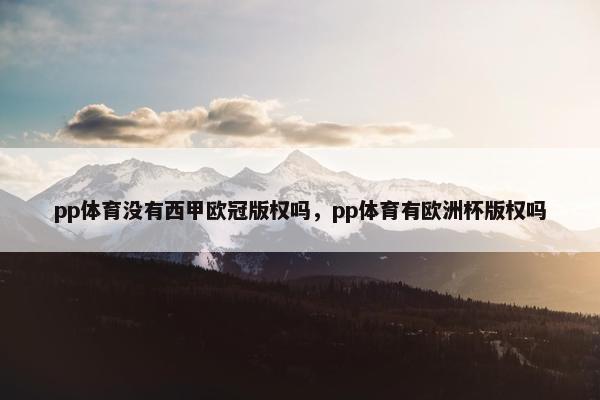 pp体育没有西甲欧冠版权吗，pp体育有欧洲杯版权吗