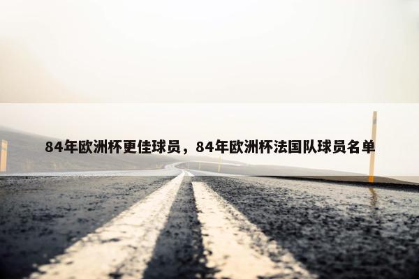 84年欧洲杯更佳球员，84年欧洲杯法国队球员名单