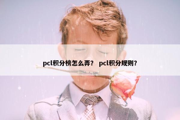 pcl积分榜怎么弄？ pcl积分规则？