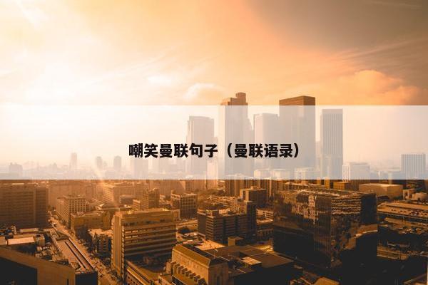 嘲笑曼联句子（曼联语录）