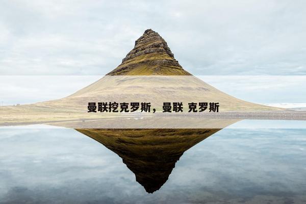 曼联挖克罗斯，曼联 克罗斯