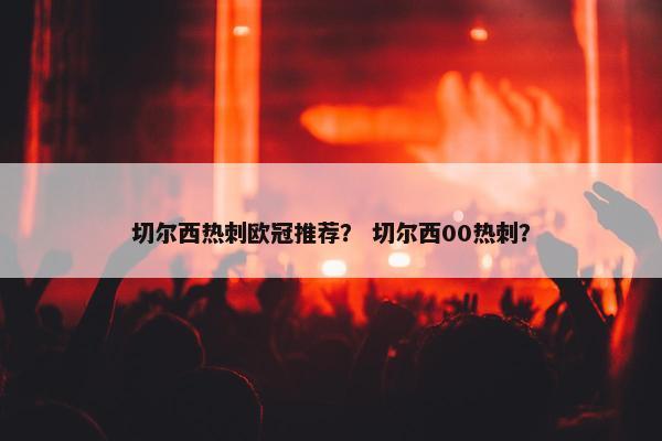 切尔西热刺欧冠推荐？ 切尔西00热刺？