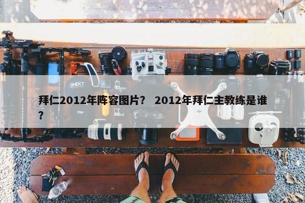 拜仁2012年阵容图片？ 2012年拜仁主教练是谁？