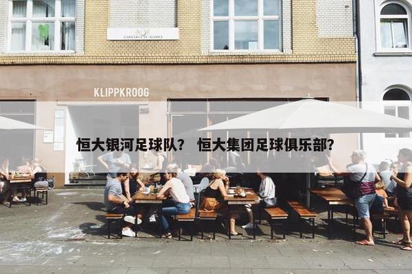 恒大银河足球队？ 恒大集团足球俱乐部？