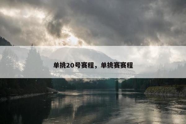 单挑20号赛程，单挑赛赛程