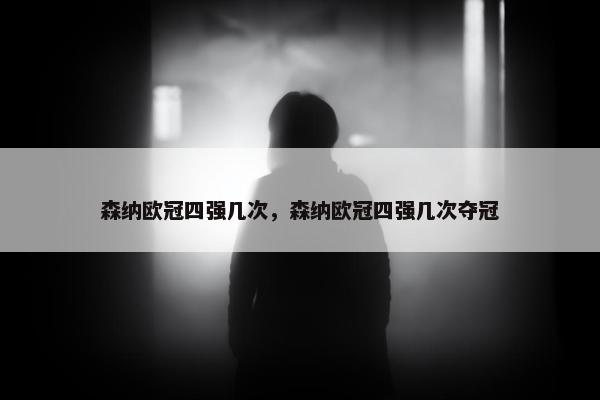 森纳欧冠四强几次，森纳欧冠四强几次夺冠