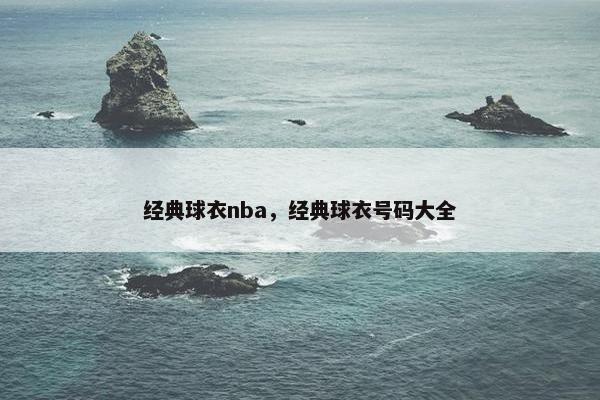 经典球衣nba，经典球衣号码大全