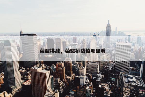 荣耀挑战，荣耀挑战值哪里看