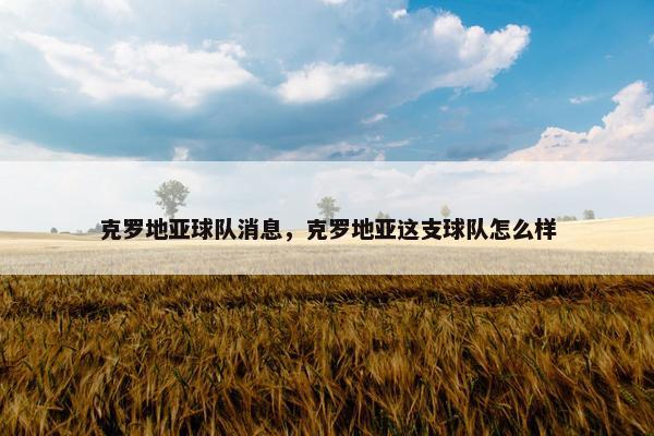 克罗地亚球队消息，克罗地亚这支球队怎么样