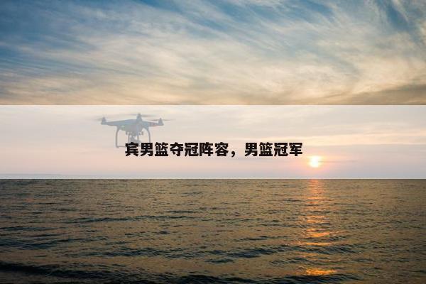 宾男篮夺冠阵容，男篮冠军