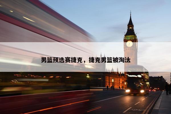 男篮预选赛捷克，捷克男篮被淘汰