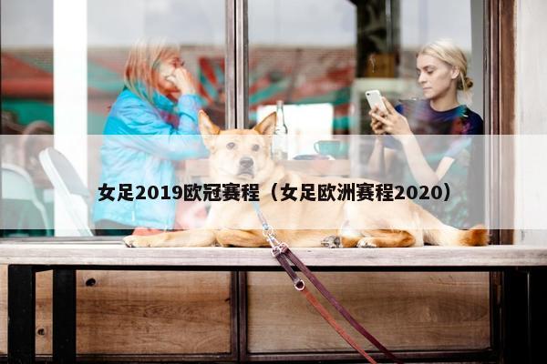 女足2019欧冠赛程（女足欧洲赛程2020）