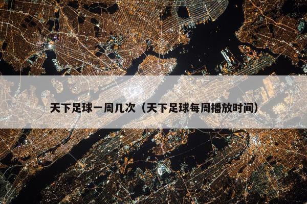 天下足球一周几次（天下足球每周播放时间）