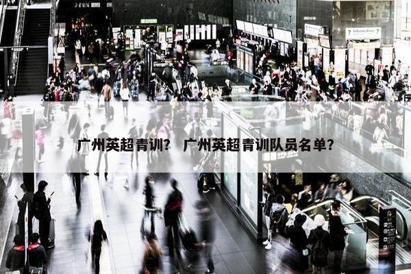 广州英超青训？ 广州英超青训队员名单？