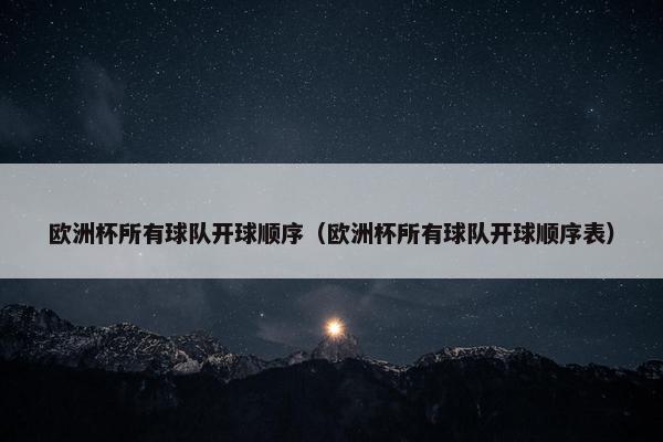 欧洲杯所有球队开球顺序（欧洲杯所有球队开球顺序表）