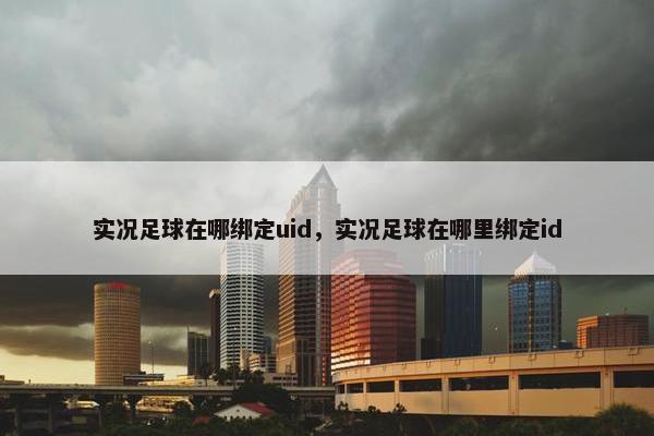 实况足球在哪绑定uid，实况足球在哪里绑定id