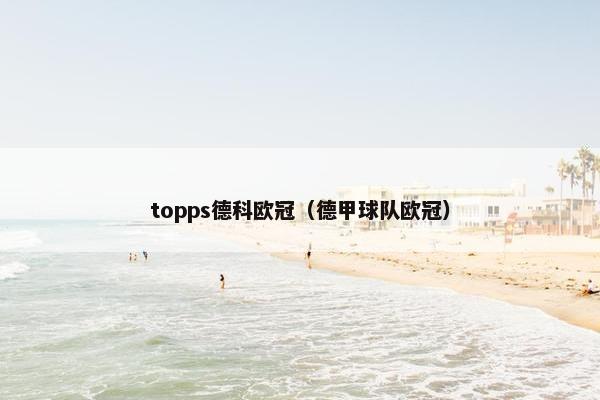 topps德科欧冠（德甲球队欧冠）