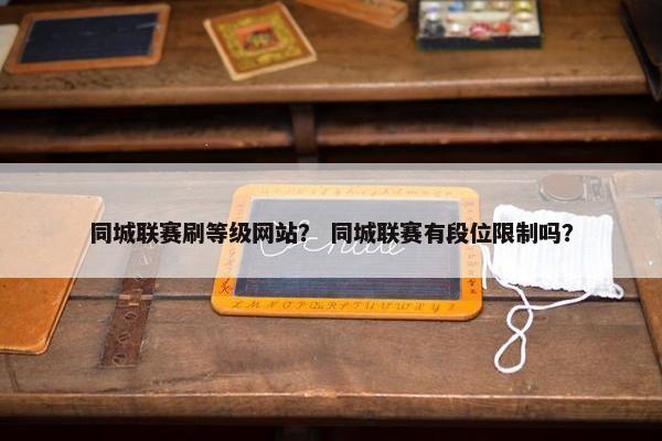 同城联赛刷等级网站？ 同城联赛有段位限制吗？