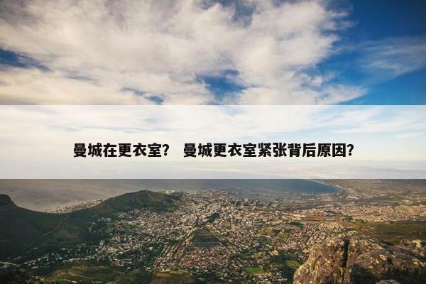 曼城在更衣室？ 曼城更衣室紧张背后原因？