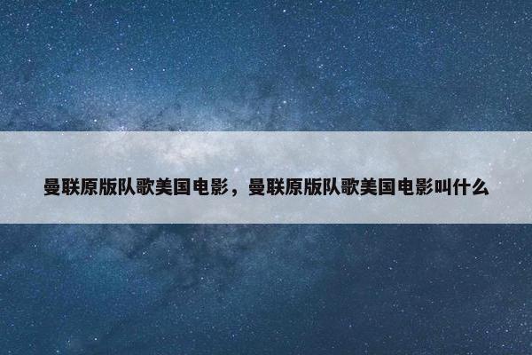 曼联原版队歌美国电影，曼联原版队歌美国电影叫什么
