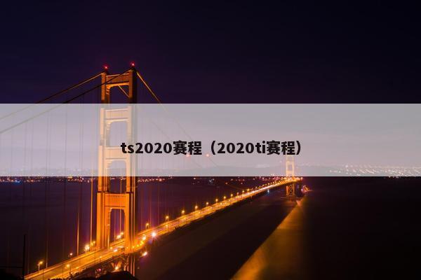 ts2020赛程（2020ti赛程）