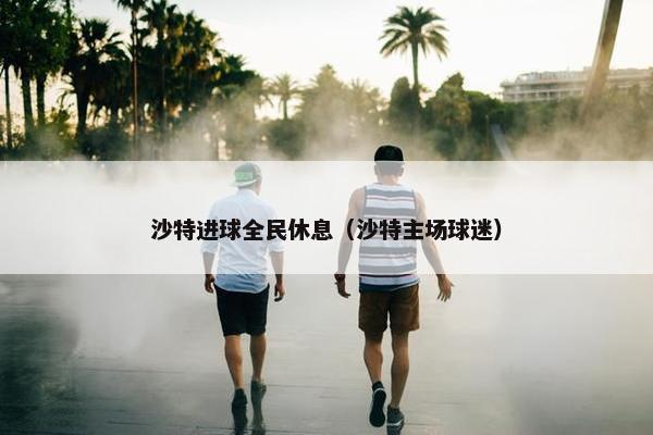 沙特进球全民休息（沙特主场球迷）