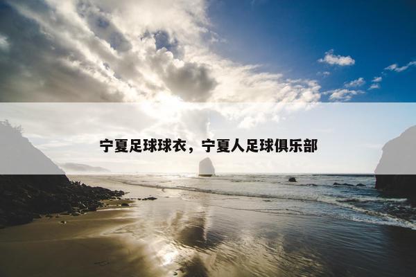 宁夏足球球衣，宁夏人足球俱乐部