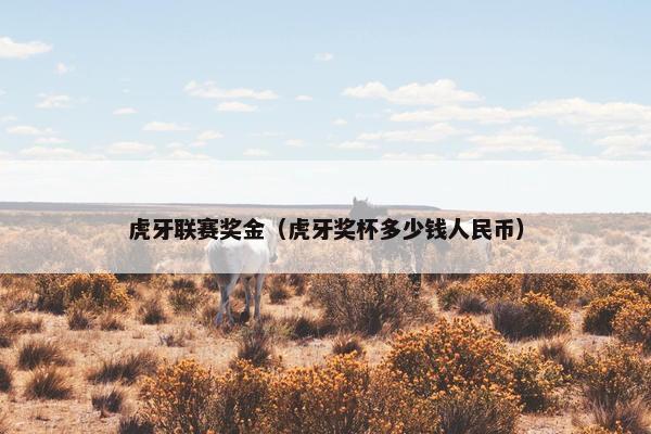 虎牙联赛奖金（虎牙奖杯多少钱人民币）