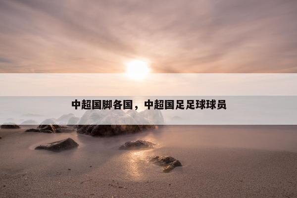中超国脚各国，中超国足足球球员
