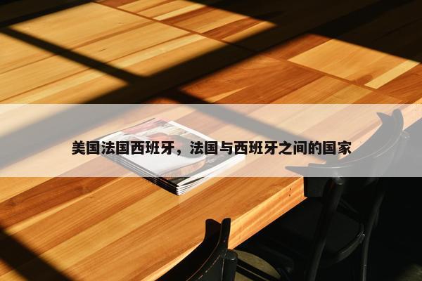 美国法国西班牙，法国与西班牙之间的国家