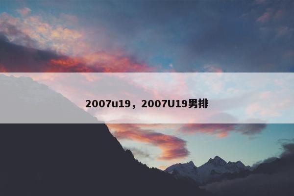 2007u19，2007U19男排