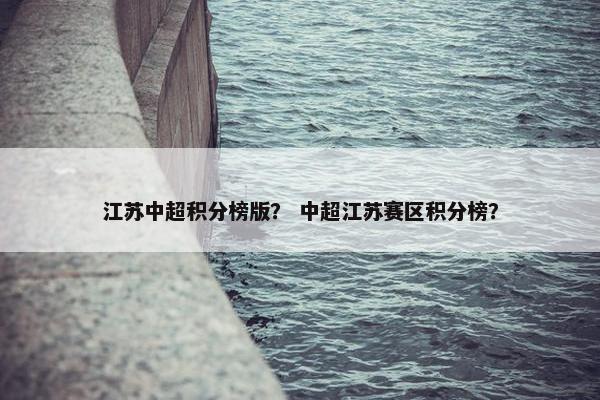 江苏中超积分榜版？ 中超江苏赛区积分榜？