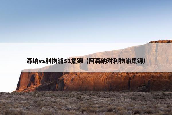 森纳vs利物浦31集锦（阿森纳对利物浦集锦）