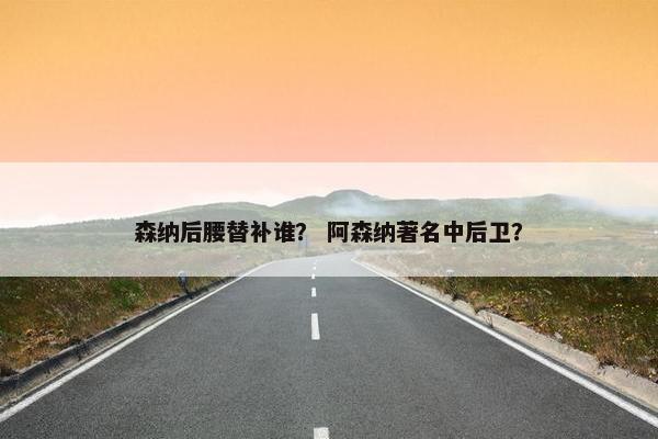 森纳后腰替补谁？ 阿森纳著名中后卫？