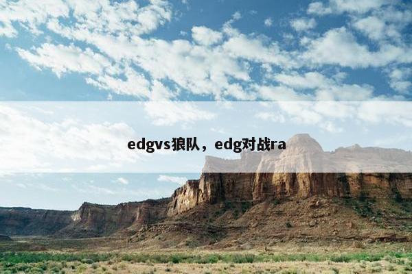 edgvs狼队，edg对战ra