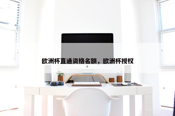 欧洲杯直通资格名额，欧洲杯授权