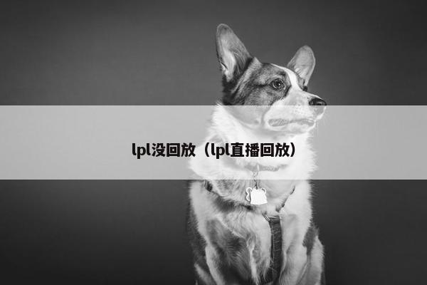 lpl没回放（lpl直播回放）