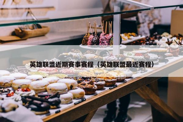 英雄联盟近期赛事赛程（英雄联盟最近赛程）