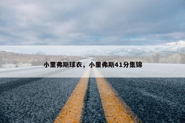 小里弗斯球衣，小里弗斯41分集锦