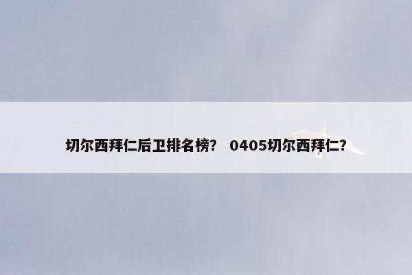 切尔西拜仁后卫排名榜？ 0405切尔西拜仁？