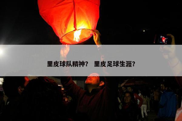 里皮球队精神？ 里皮足球生涯？