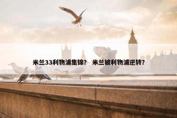 米兰33利物浦集锦？ 米兰被利物浦逆转？
