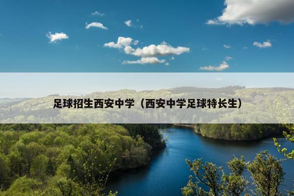 足球招生西安中学（西安中学足球特长生）