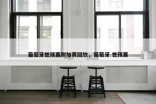 葡萄牙世预赛附加赛回放，葡萄牙 世预赛