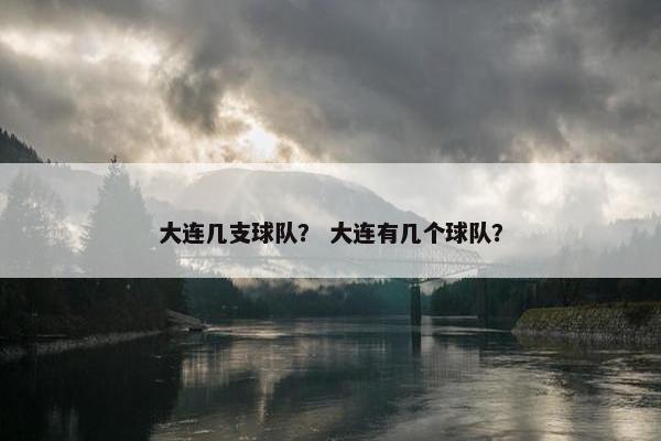 大连几支球队？ 大连有几个球队？