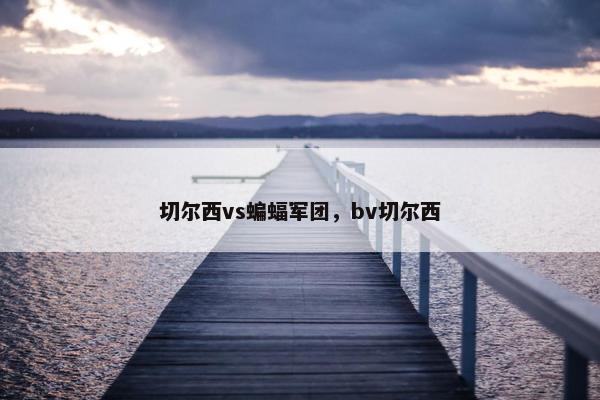 切尔西vs蝙蝠军团，bv切尔西